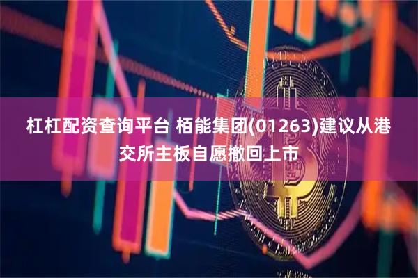 杠杠配资查询平台 栢能集团(01263)建议从港交所主板自愿撤回上市