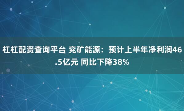 杠杠配资查询平台 兖矿能源：预计上半年净利润46.5亿元 同比下降38%