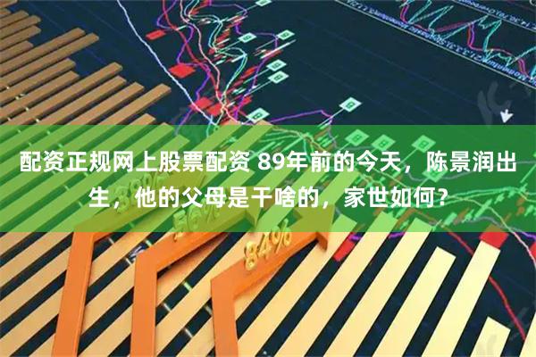 配资正规网上股票配资 89年前的今天，陈景润出生，他的父母是干啥的，家世如何？