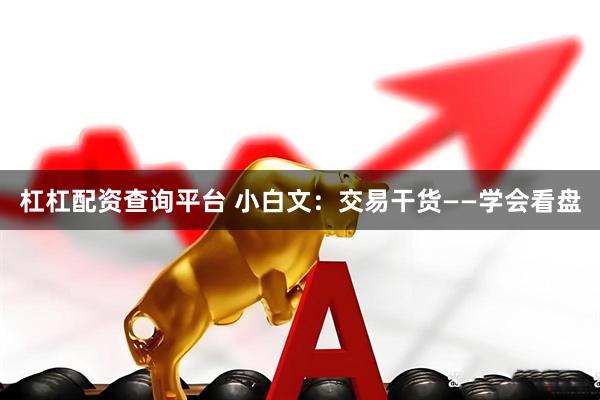 杠杠配资查询平台 小白文：交易干货——学会看盘