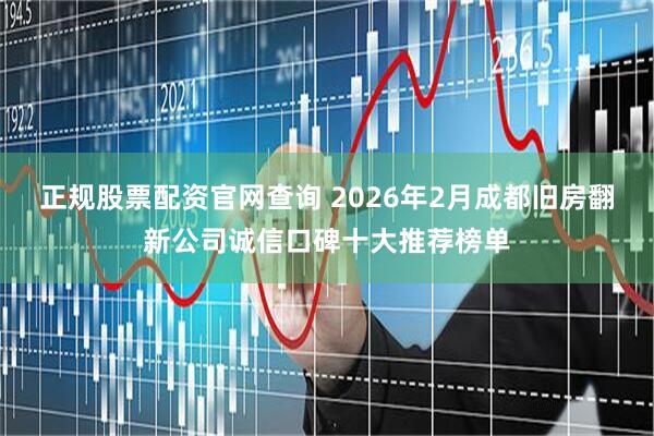 正规股票配资官网查询 2026年2月成都旧房翻新公司诚信口碑十大推荐榜单