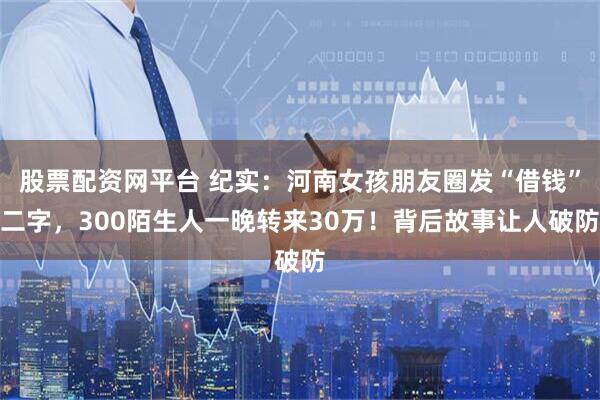股票配资网平台 纪实:河南女孩朋友圈发“借钱”二字,300陌生人一晚转来30万!背后故事让人破防
