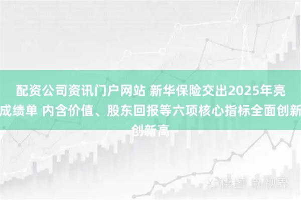 配资公司资讯门户网站 新华保险交出2025年亮眼成绩单 内含价值、股东回报等六项核心指标全面创新高