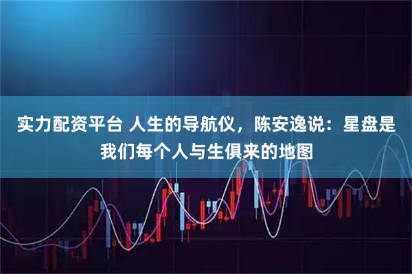 实力配资平台 人生的导航仪，陈安逸说：星盘是我们每个人与生俱来的地图