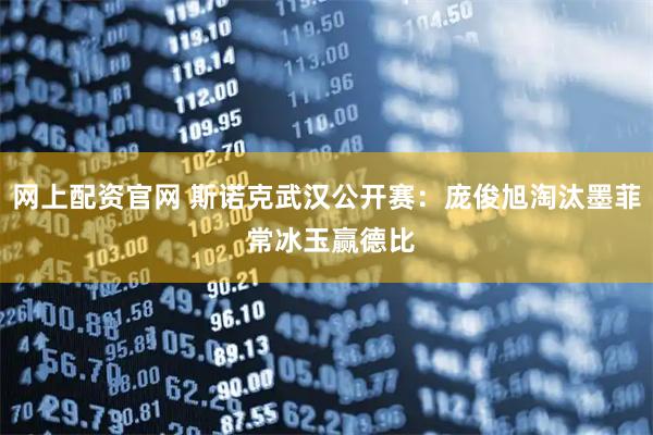 网上配资官网 斯诺克武汉公开赛:庞俊旭淘汰墨菲 常冰玉赢德比